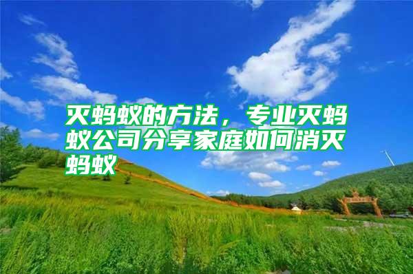 滅螞蟻的方法，專業(yè)滅螞蟻公司分享家庭如何消滅螞蟻