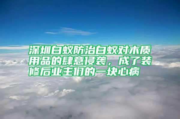 深圳白蟻防治白蟻對木質(zhì)用品的肆意侵襲，成了裝修后業(yè)主們的一塊心病