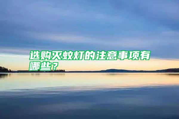 選購滅蚊燈的注意事項有哪些？