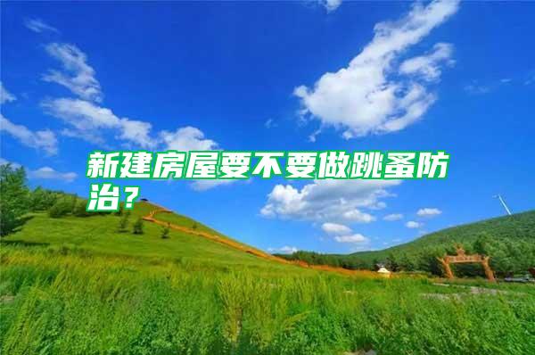 新建房屋要不要做跳蚤防治？