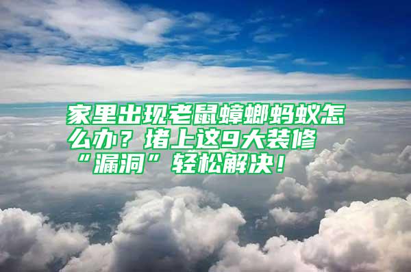 家里出現(xiàn)老鼠蟑螂螞蟻怎么辦？堵上這9大裝修“漏洞”輕松解決！
