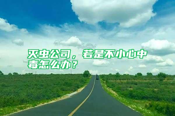 滅蟲公司，若是不小心中毒怎么辦？