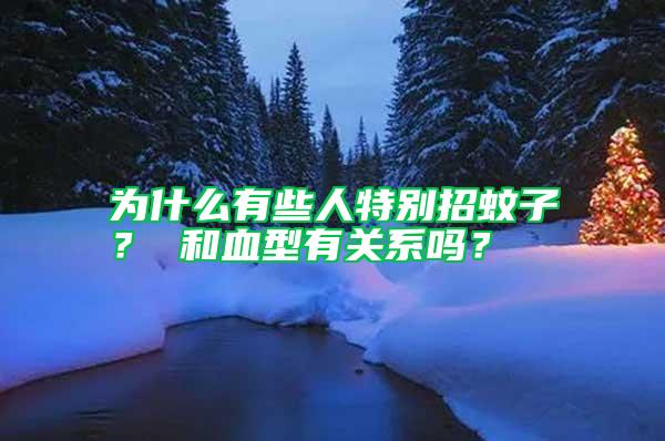 為什么有些人特別招蚊子？ 和血型有關(guān)系嗎？