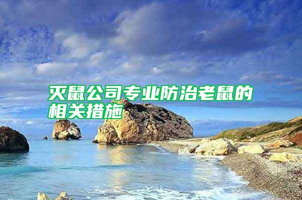 滅鼠公司專(zhuān)業(yè)防治老鼠的相關(guān)措施