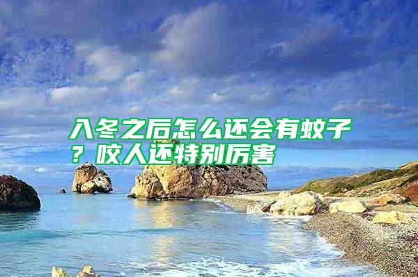 入冬之后怎么還會(huì)有蚊子？咬人還特別厲害