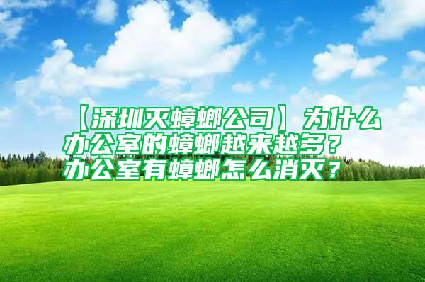 【深圳滅蟑螂公司】為什么辦公室的蟑螂越來越多？辦公室有蟑螂怎么消滅？