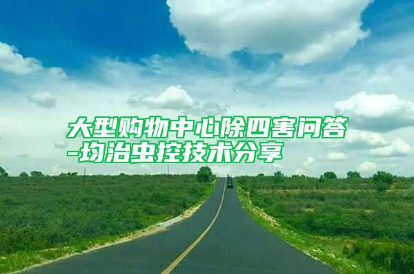 大型購物中心除四害問答-均治蟲控技術(shù)分享