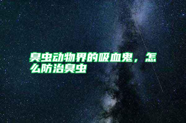 臭蟲(chóng)動(dòng)物界的吸血鬼，怎么防治臭蟲(chóng)