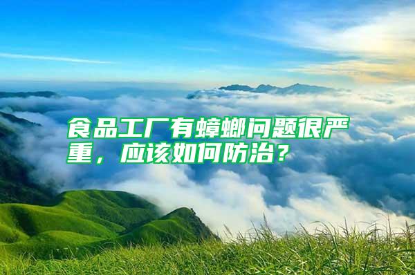 食品工廠(chǎng)有蟑螂問(wèn)題很?chē)?yán)重，應(yīng)該如何防治？