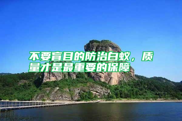 不要盲目的防治白蟻，質(zhì)量才是最重要的保障