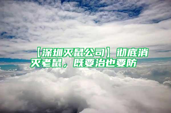【深圳滅鼠公司】徹底消滅老鼠，既要治也要防