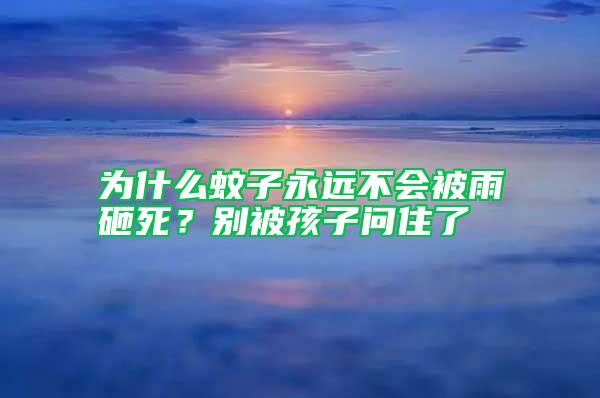 為什么蚊子永遠不會被雨砸死？別被孩子問住了