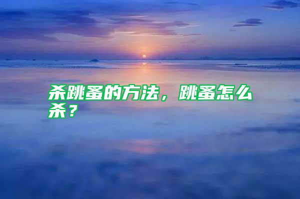 殺跳蚤的方法，跳蚤怎么殺？
