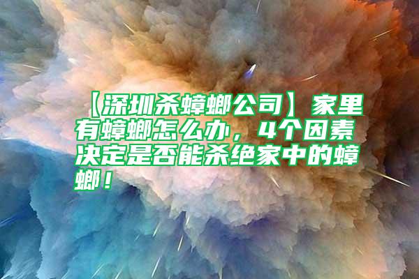【深圳殺蟑螂公司】家里有蟑螂怎么辦，4個因素決定是否能殺絕家中的蟑螂！