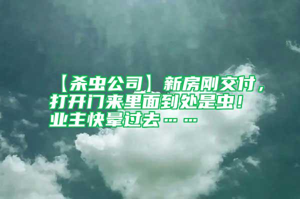 【殺蟲(chóng)公司】新房剛交付，打開(kāi)門(mén)來(lái)里面到處是蟲(chóng)！業(yè)主快暈過(guò)去……