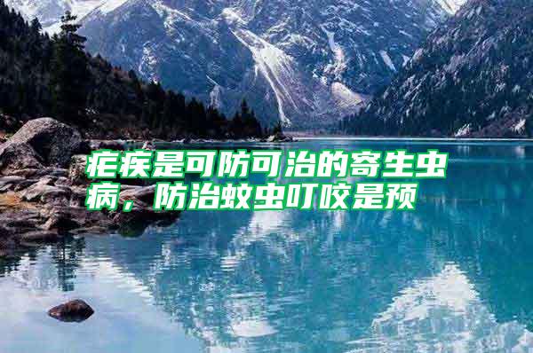 瘧疾是可防可治的寄生蟲病，防治蚊蟲叮咬是預