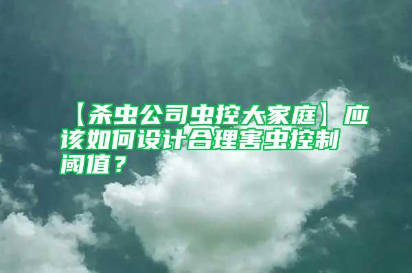 【殺蟲公司蟲控大家庭】應(yīng)該如何設(shè)計(jì)合理害蟲控制閾值？