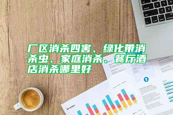 廠區(qū)消殺四害、綠化帶消殺蟲、家庭消殺、餐廳酒店消殺哪里好