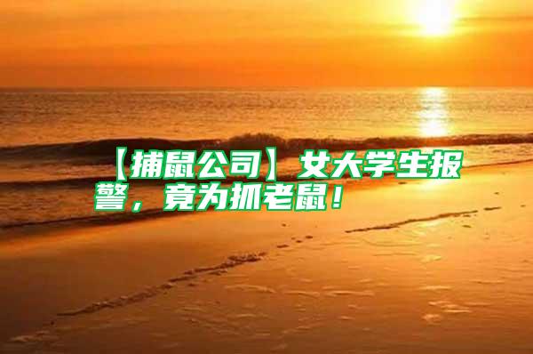 【捕鼠公司】女大學(xué)生報(bào)警，竟為抓老鼠！