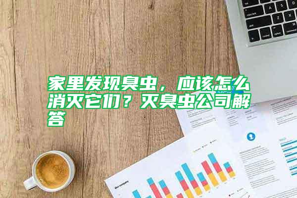 家里發(fā)現(xiàn)臭蟲，應(yīng)該怎么消滅它們？滅臭蟲公司解答