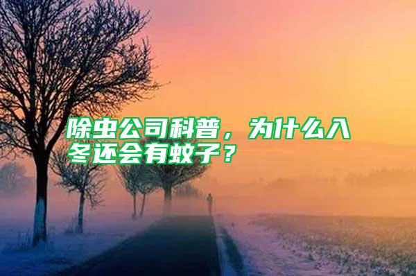 除蟲公司科普，為什么入冬還會有蚊子？