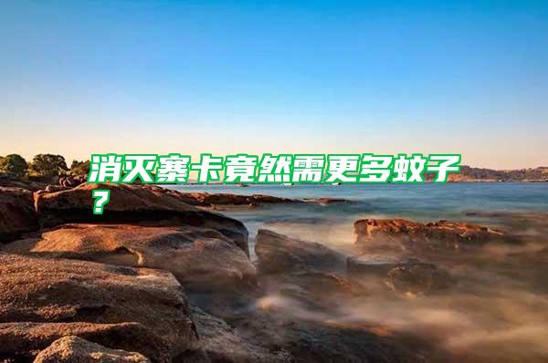 消滅寨卡竟然需更多蚊子？