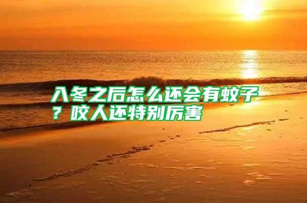 入冬之后怎么還會(huì)有蚊子？咬人還特別厲害