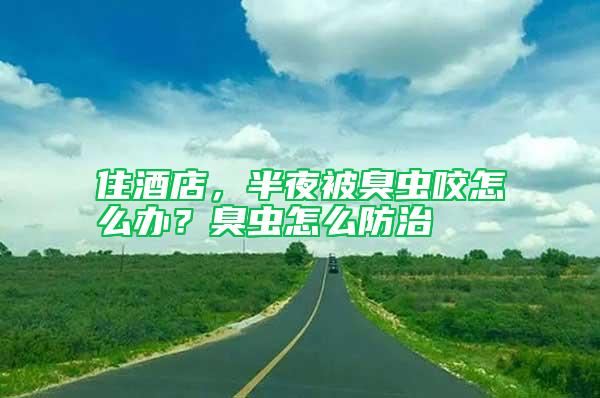 住酒店，半夜被臭蟲(chóng)咬怎么辦？臭蟲(chóng)怎么防治