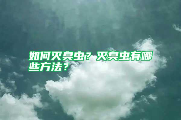 如何滅臭蟲？滅臭蟲有哪些方法？