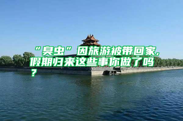 “臭蟲”因旅游被帶回家,假期歸來這些事你做了嗎？