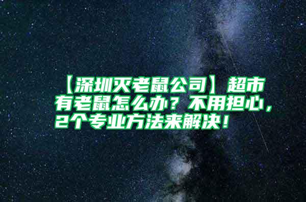 【深圳滅老鼠公司】超市有老鼠怎么辦？不用擔(dān)心，2個專業(yè)方法來解決！