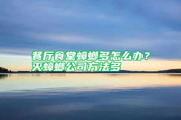 餐廳食堂蟑螂多怎么辦？滅蟑螂公司方法多