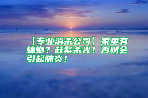 【專業(yè)消殺公司】家里有蟑螂？趕緊殺光！否則會引起肺炎！