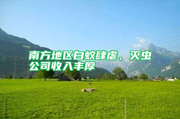 南方地區(qū)白蟻肆虐，滅蟲公司收入豐厚