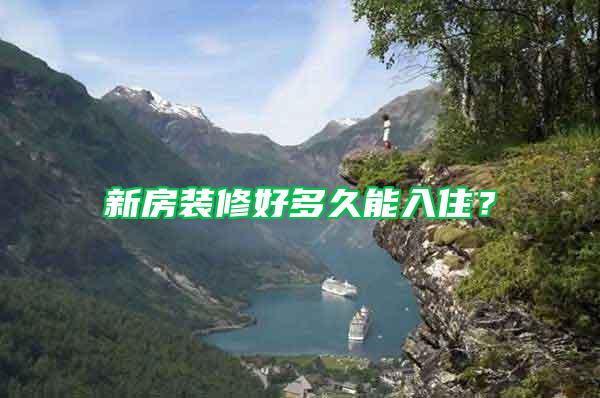 新房裝修好多久能入住？