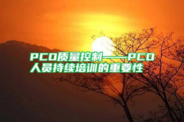 PCO質(zhì)量控制——PCO人員持續(xù)培訓的重要性