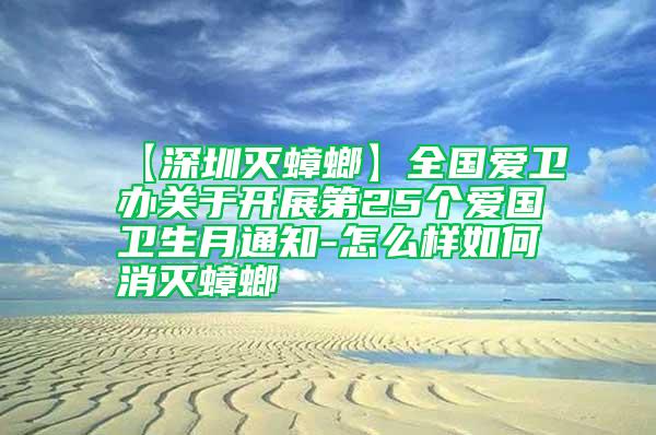 【深圳滅蟑螂】全國(guó)愛(ài)衛(wèi)辦關(guān)于開(kāi)展第25個(gè)愛(ài)國(guó)衛(wèi)生月通知-怎么樣如何消滅蟑螂