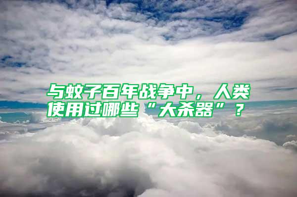 與蚊子百年戰(zhàn)爭中，人類使用過哪些“大殺器”？