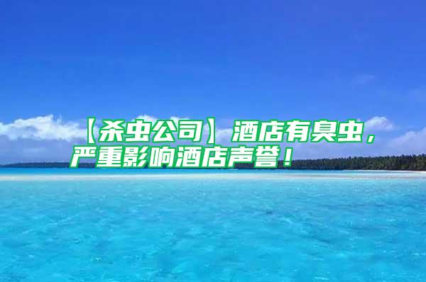 【殺蟲公司】酒店有臭蟲，嚴重影響酒店聲譽！