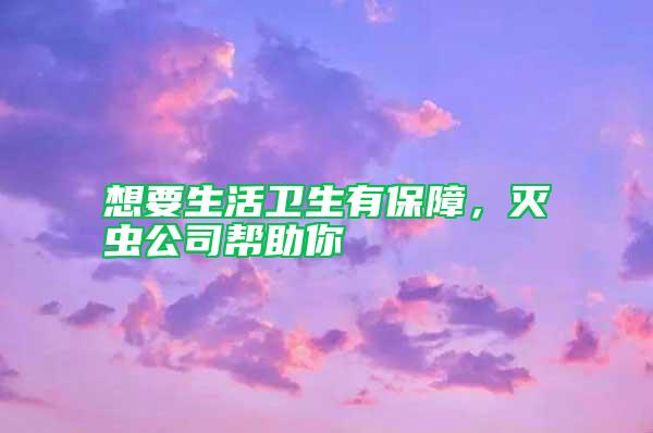 想要生活衛(wèi)生有保障，滅蟲(chóng)公司幫助你