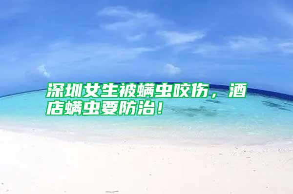 深圳女生被螨蟲咬傷，酒店螨蟲要防治！