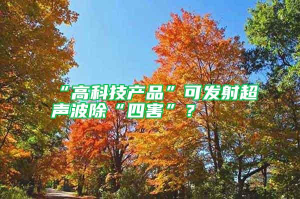 “高科技產(chǎn)品”可發(fā)射超聲波除“四害”？