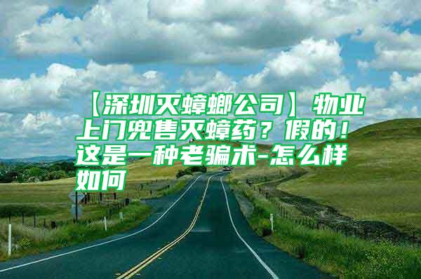 【深圳滅蟑螂公司】物業(yè)上門兜售滅蟑藥？假的！這是一種老騙術(shù)-怎么樣如何