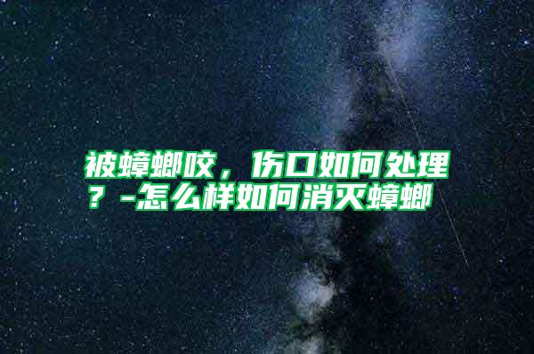 被蟑螂咬，傷口如何處理？-怎么樣如何消滅蟑螂