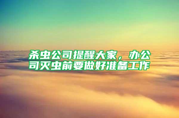 殺蟲公司提醒大家，辦公司滅蟲前要做好準(zhǔn)備工作