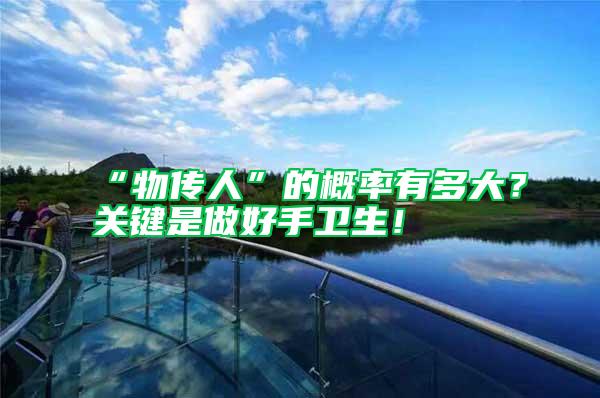 “物傳人”的概率有多大？關(guān)鍵是做好手衛(wèi)生！