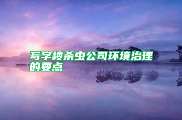 寫字樓殺蟲公司環(huán)境治理的要點