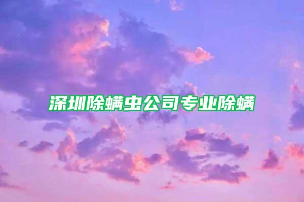 深圳除螨蟲(chóng)公司專(zhuān)業(yè)除螨