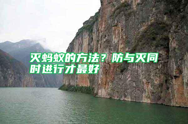 滅螞蟻的方法？防與滅同時進(jìn)行才最好