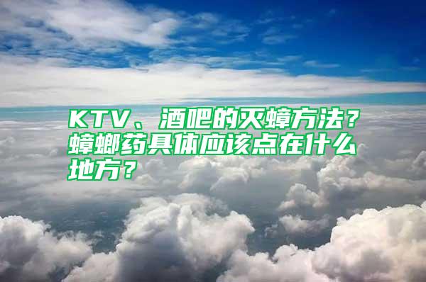 KTV、酒吧的滅蟑方法？蟑螂藥具體應該點在什么地方？